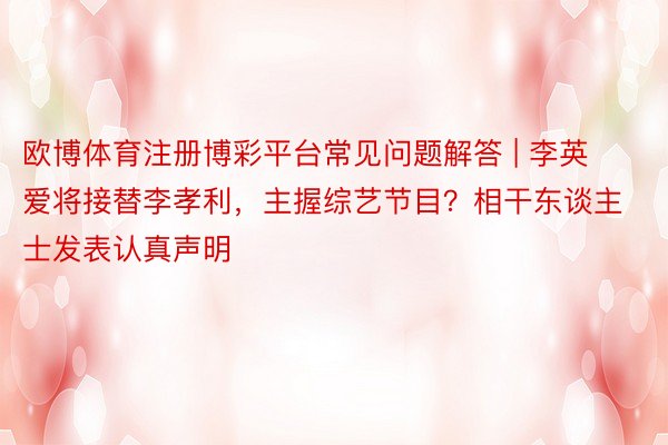 欧博体育注册博彩平台常见问题解答 | 李英爱将接替李孝利，主握综艺节目？相干东谈主士发表认真声明