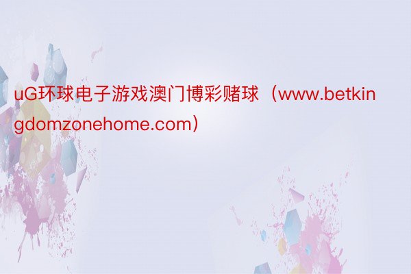 uG环球电子游戏澳门博彩赌球（www.betkingdomzonehome.com）