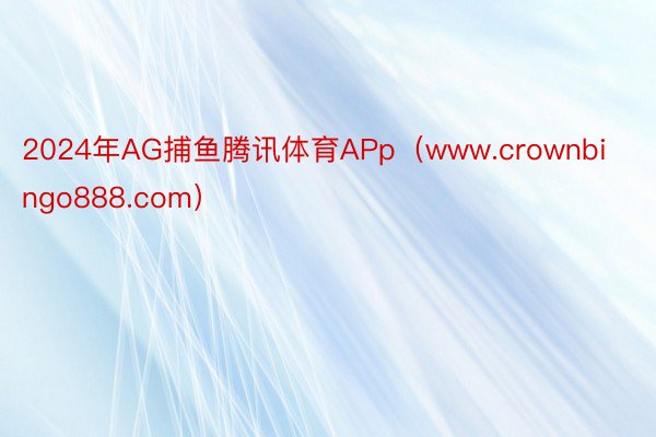 2024年AG捕鱼腾讯体育APp（www.crownbingo888.com）