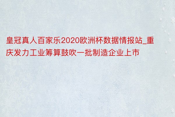 皇冠真人百家乐2020欧洲杯数据情报站_重庆发力工业筹算鼓吹一批制造企业上市