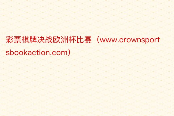 彩票棋牌决战欧洲杯比赛（www.crownsportsbookaction.com）