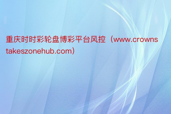 重庆时时彩轮盘博彩平台风控（www.crownstakeszonehub.com）