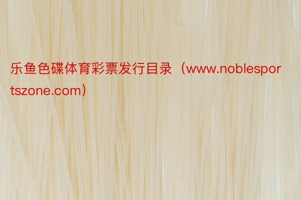 乐鱼色碟体育彩票发行目录（www.noblesportszone.com）