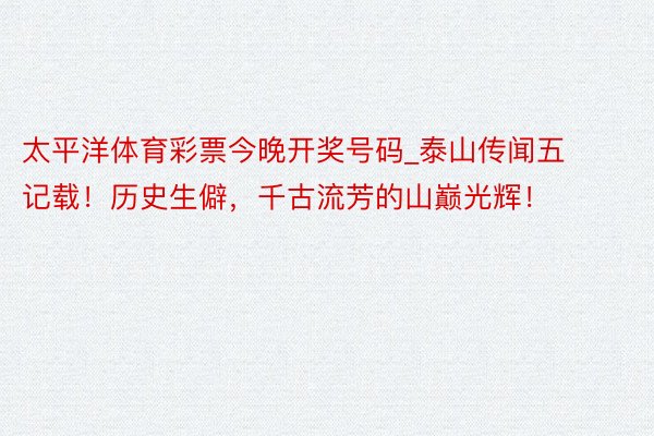 太平洋体育彩票今晚开奖号码_泰山传闻五记载！历史生僻，千古流芳的山巅光辉！