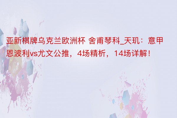 亚新棋牌乌克兰欧洲杯 舍甫琴科_天玑：意甲恩波利vs尤文公推，4场精析，14场详解！