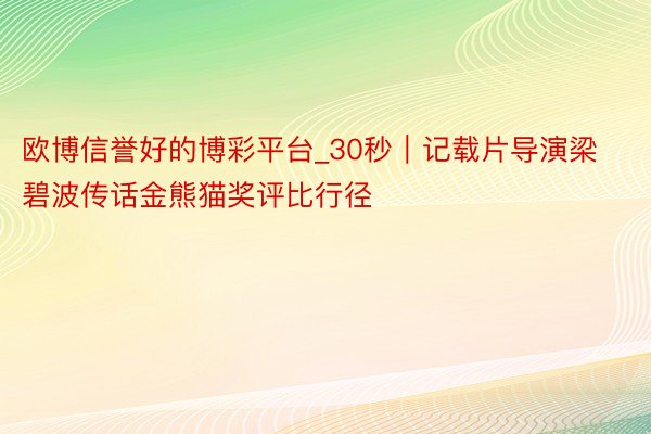 欧博信誉好的博彩平台_30秒｜记载片导演梁碧波传话金熊猫奖评比行径