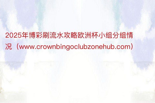 2025年博彩刷流水攻略欧洲杯小组分组情况（www.crownbingoclubzonehub.com）