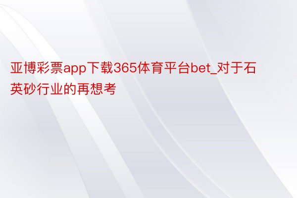 亚博彩票app下载365体育平台bet_对于石英砂行业的再想考