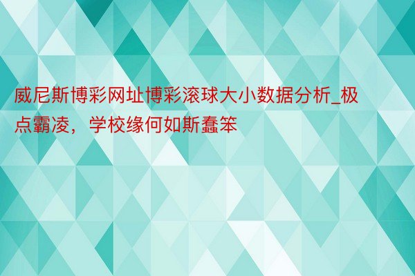 威尼斯博彩网址博彩滚球大小数据分析_极点霸凌，学校缘何如斯蠢笨